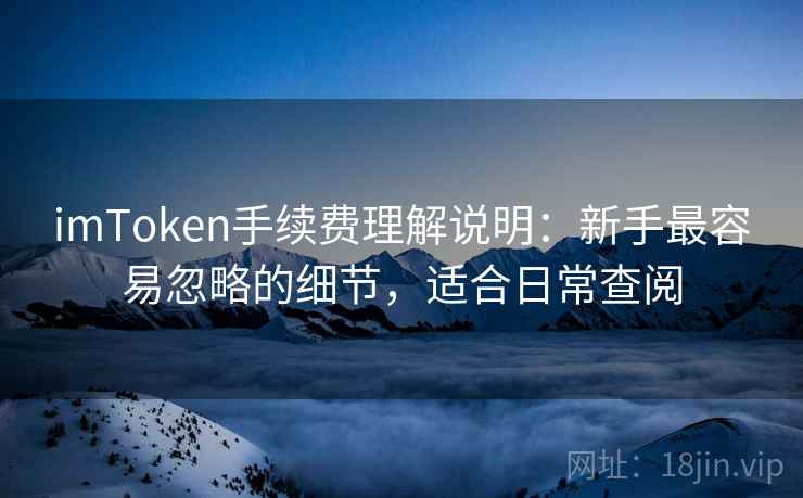 imToken手续费理解说明：新手最容易忽略的细节，适合日常查阅